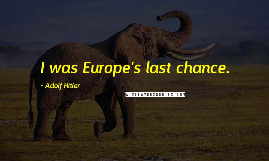 Adolf Hitler Quotes: I was Europe's last chance.