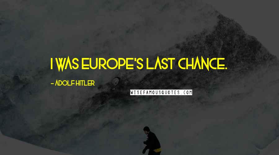 Adolf Hitler Quotes: I was Europe's last chance.