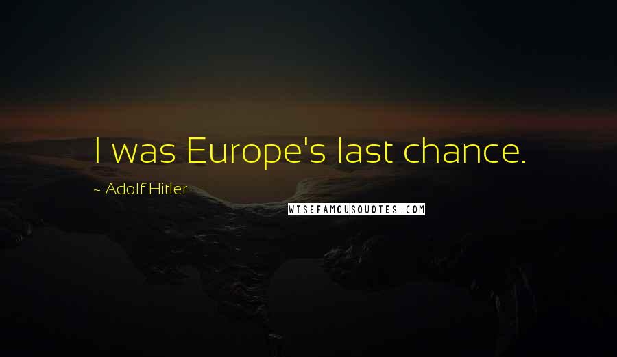 Adolf Hitler Quotes: I was Europe's last chance.