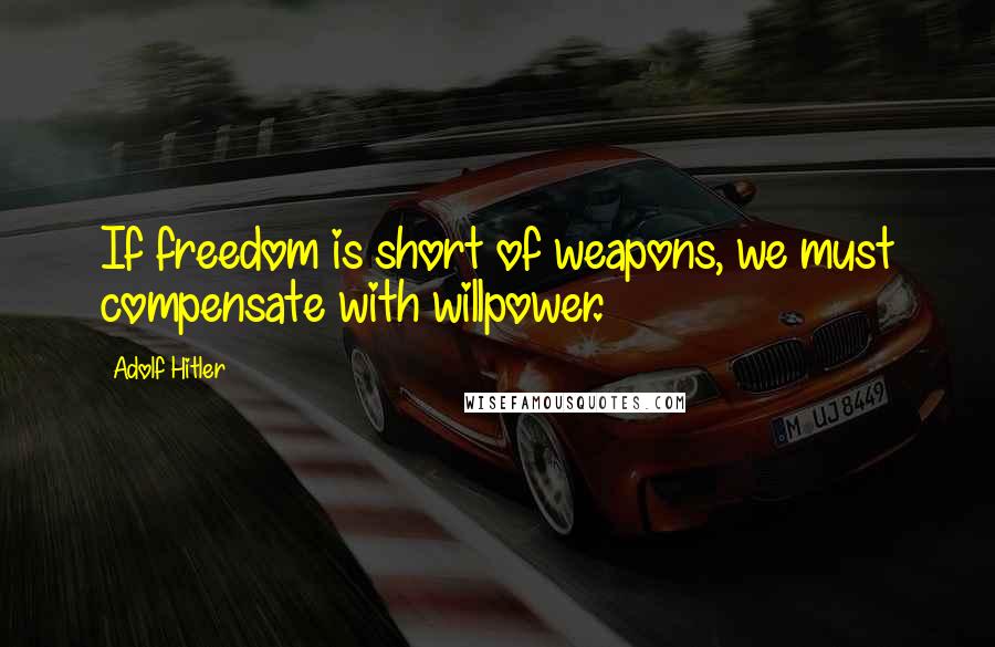 Adolf Hitler Quotes: If freedom is short of weapons, we must compensate with willpower.