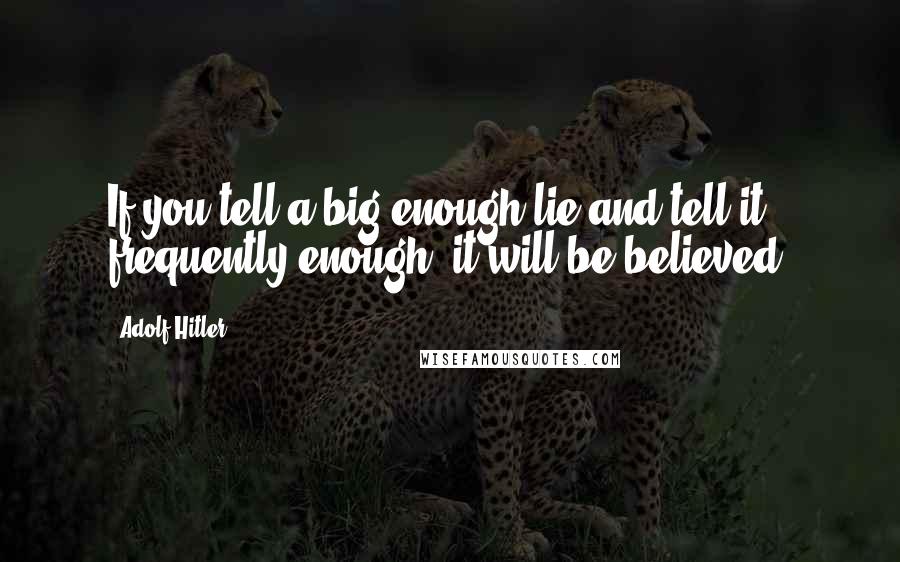 Adolf Hitler Quotes: If you tell a big enough lie and tell it frequently enough, it will be believed.