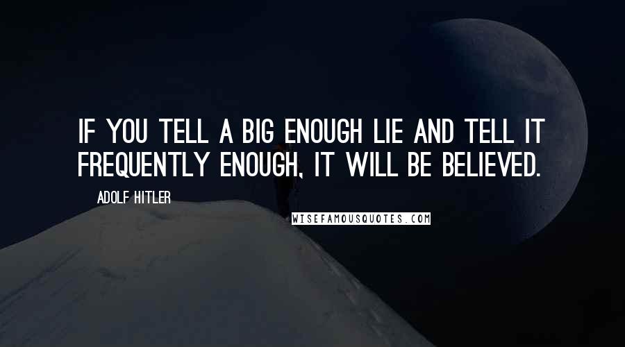 Adolf Hitler Quotes: If you tell a big enough lie and tell it frequently enough, it will be believed.