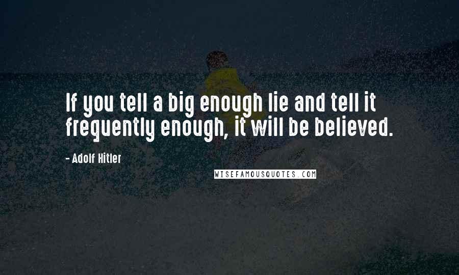 Adolf Hitler Quotes: If you tell a big enough lie and tell it frequently enough, it will be believed.