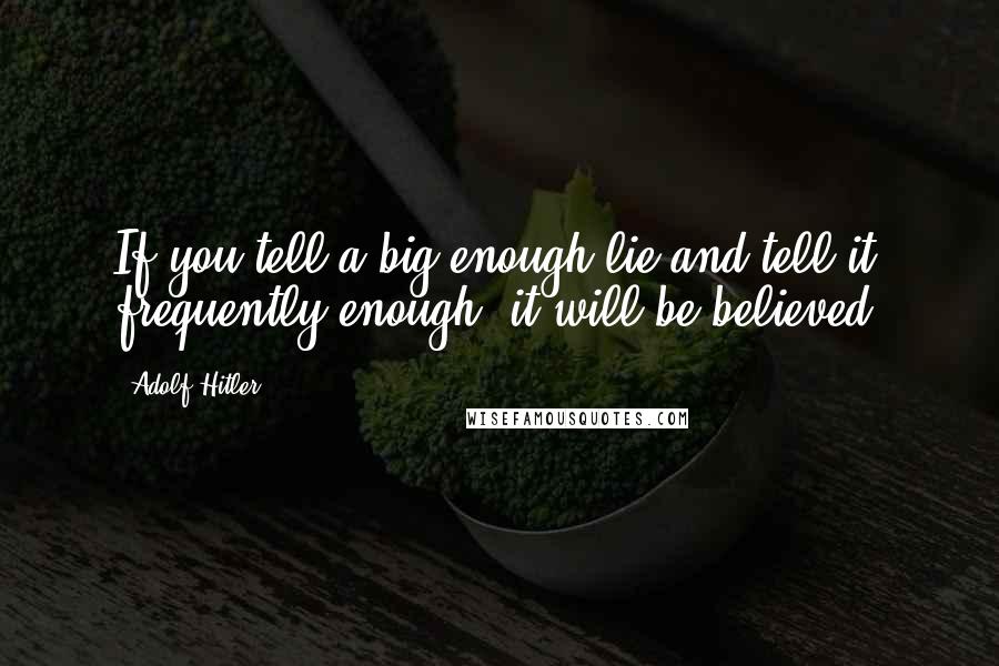 Adolf Hitler Quotes: If you tell a big enough lie and tell it frequently enough, it will be believed.