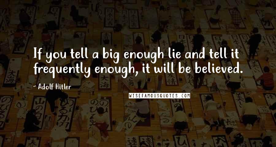 Adolf Hitler Quotes: If you tell a big enough lie and tell it frequently enough, it will be believed.