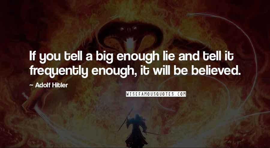 Adolf Hitler Quotes: If you tell a big enough lie and tell it frequently enough, it will be believed.