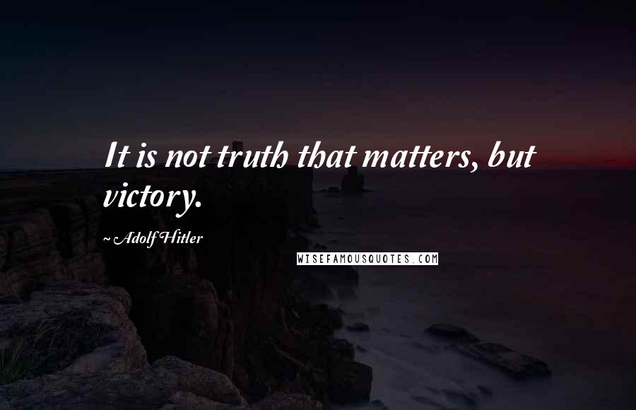 Adolf Hitler Quotes: It is not truth that matters, but victory.