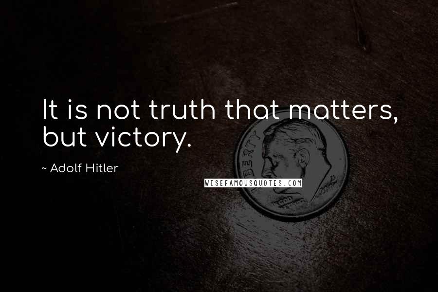 Adolf Hitler Quotes: It is not truth that matters, but victory.