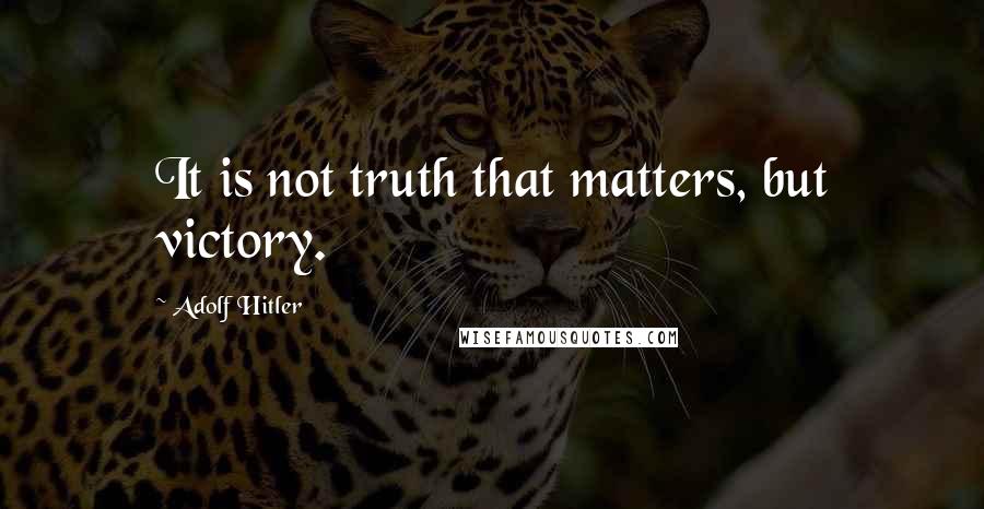 Adolf Hitler Quotes: It is not truth that matters, but victory.