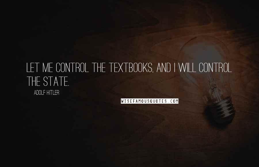 Adolf Hitler Quotes: Let me control the textbooks, and I will control the state.