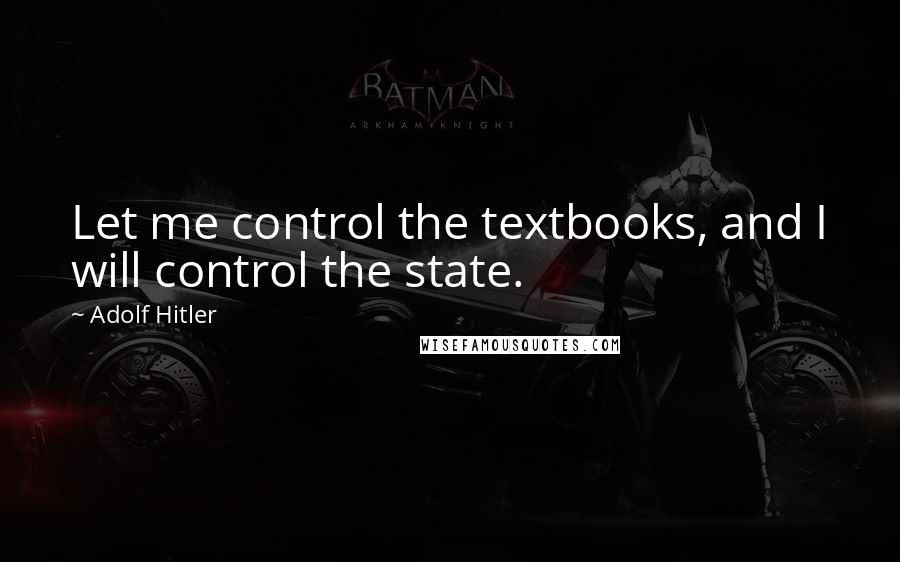 Adolf Hitler Quotes: Let me control the textbooks, and I will control the state.