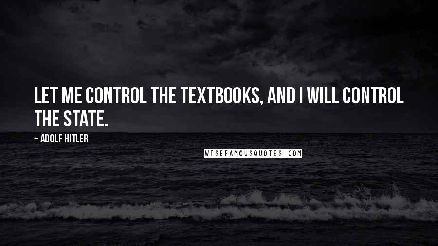 Adolf Hitler Quotes: Let me control the textbooks, and I will control the state.