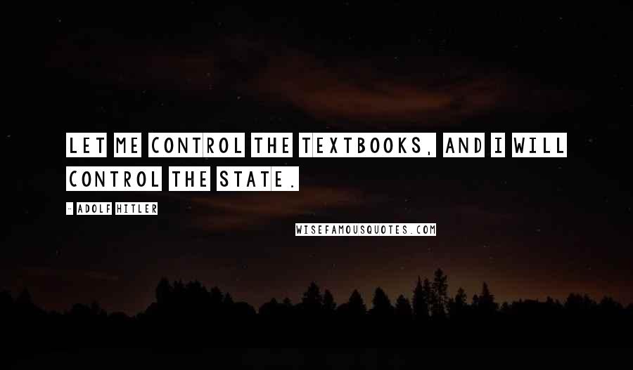 Adolf Hitler Quotes: Let me control the textbooks, and I will control the state.