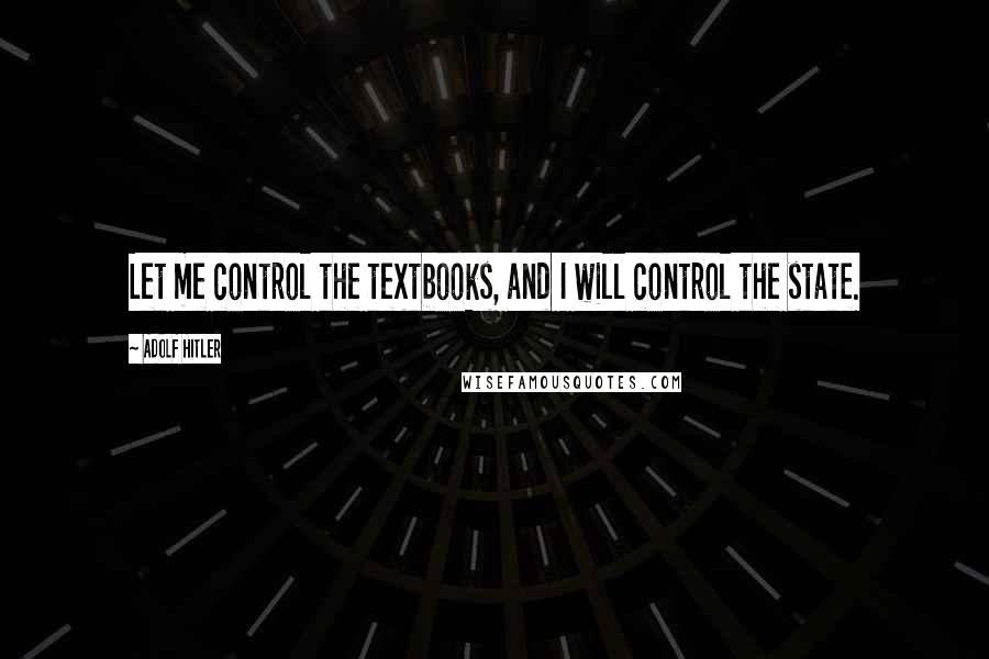 Adolf Hitler Quotes: Let me control the textbooks, and I will control the state.