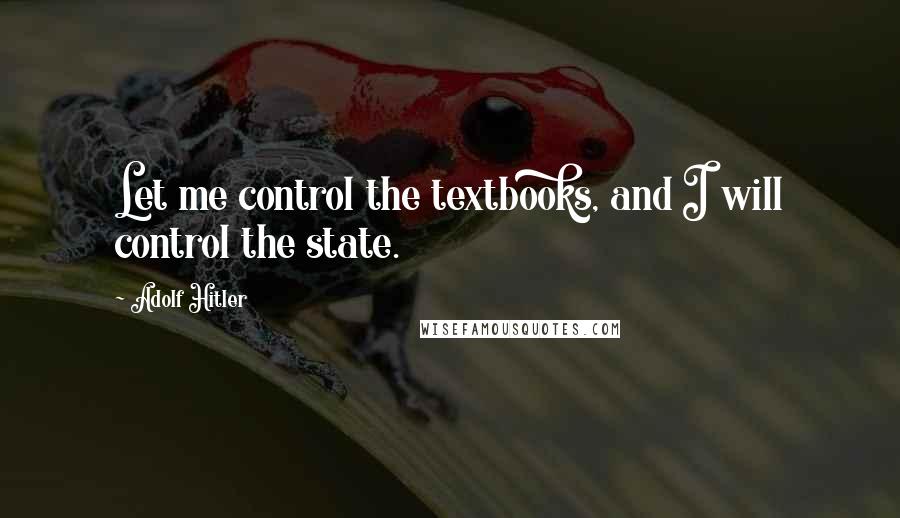 Adolf Hitler Quotes: Let me control the textbooks, and I will control the state.