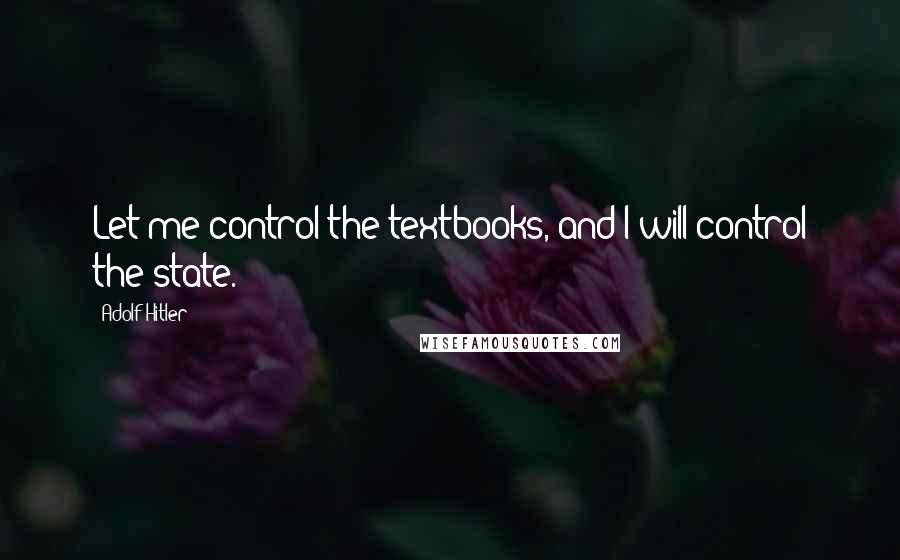 Adolf Hitler Quotes: Let me control the textbooks, and I will control the state.