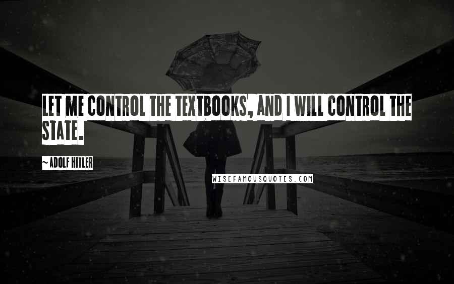 Adolf Hitler Quotes: Let me control the textbooks, and I will control the state.