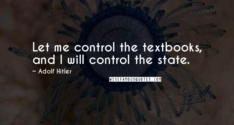 Adolf Hitler Quotes: Let me control the textbooks, and I will control the state.