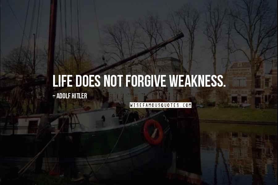 Adolf Hitler Quotes: Life does not forgive weakness.