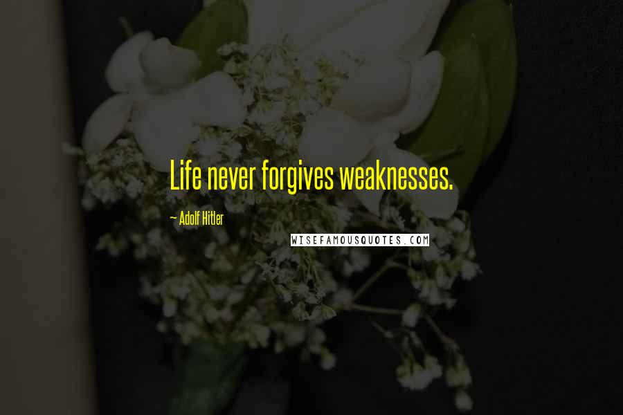 Adolf Hitler Quotes: Life never forgives weaknesses.