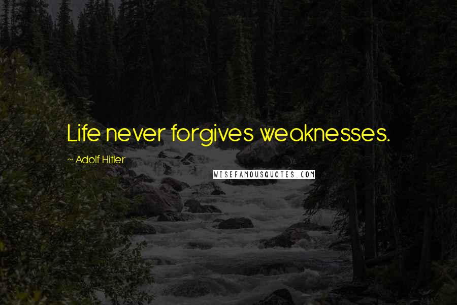 Adolf Hitler Quotes: Life never forgives weaknesses.