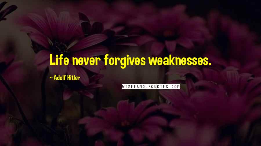 Adolf Hitler Quotes: Life never forgives weaknesses.