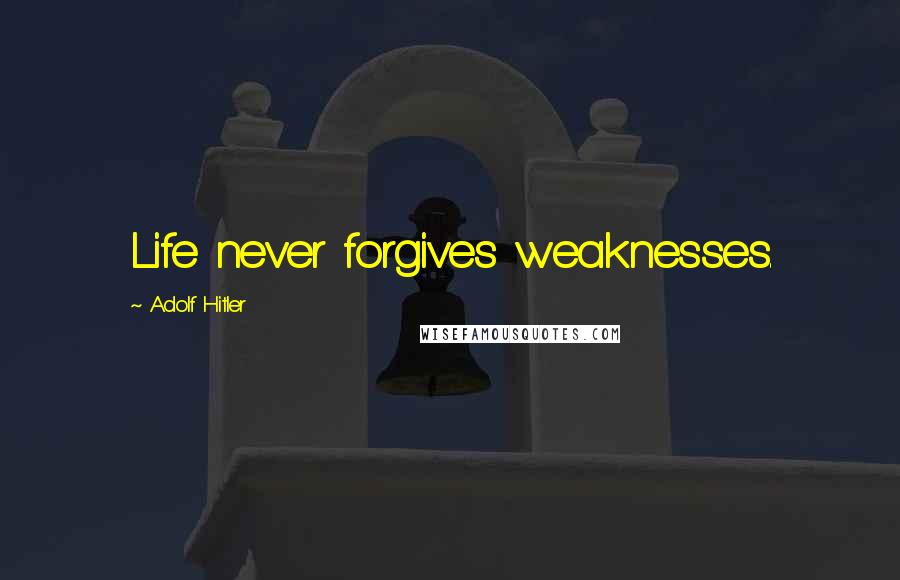 Adolf Hitler Quotes: Life never forgives weaknesses.