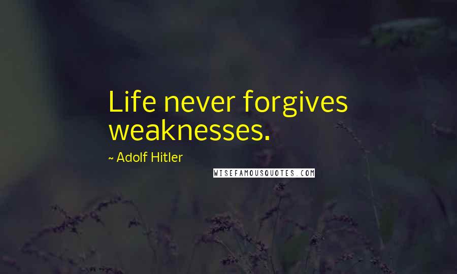 Adolf Hitler Quotes: Life never forgives weaknesses.