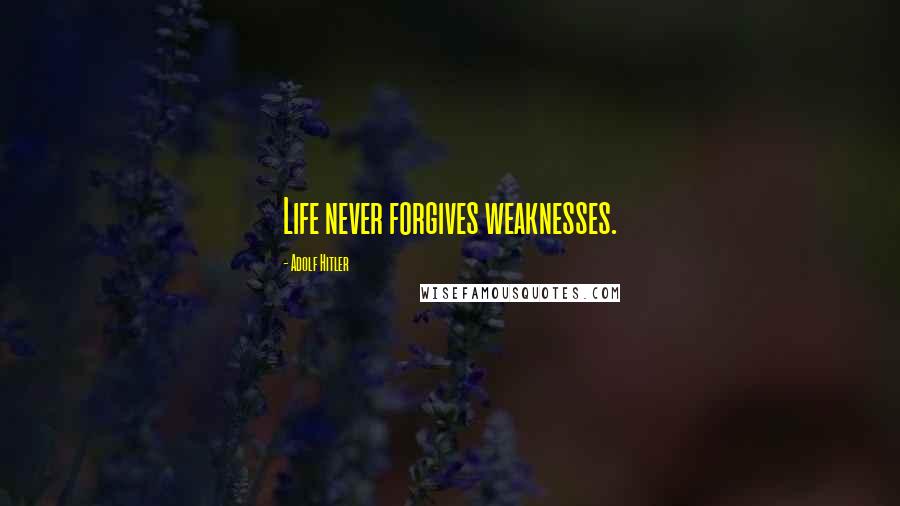 Adolf Hitler Quotes: Life never forgives weaknesses.