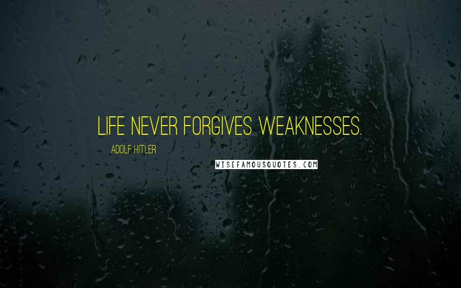 Adolf Hitler Quotes: Life never forgives weaknesses.