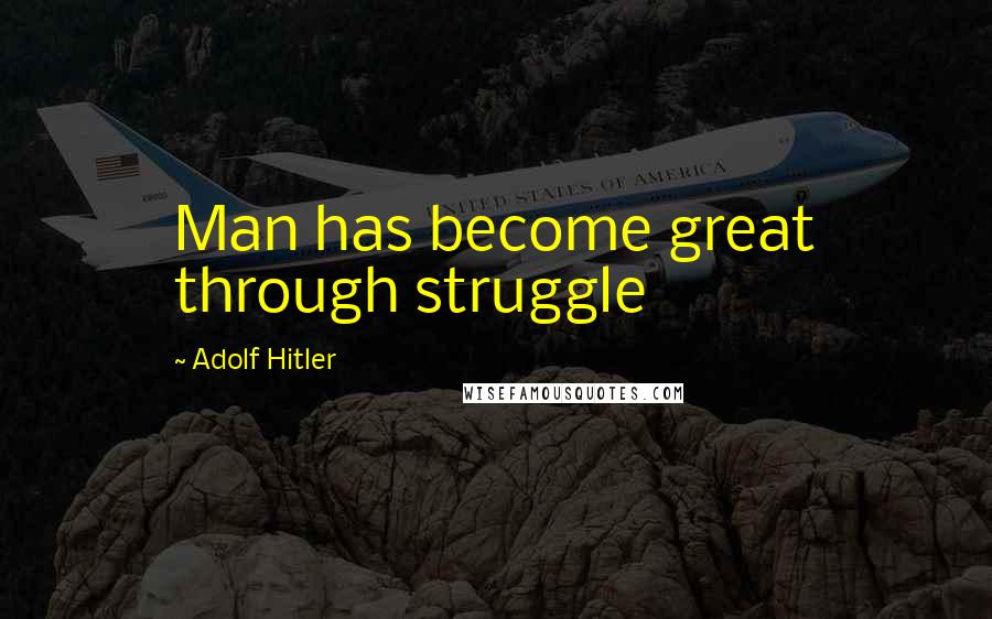 Adolf Hitler Quotes: Man has become great through struggle