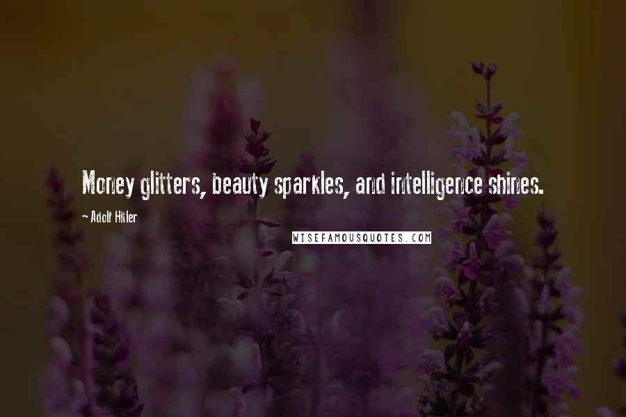 Adolf Hitler Quotes: Money glitters, beauty sparkles, and intelligence shines.