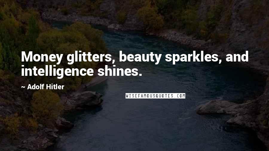 Adolf Hitler Quotes: Money glitters, beauty sparkles, and intelligence shines.