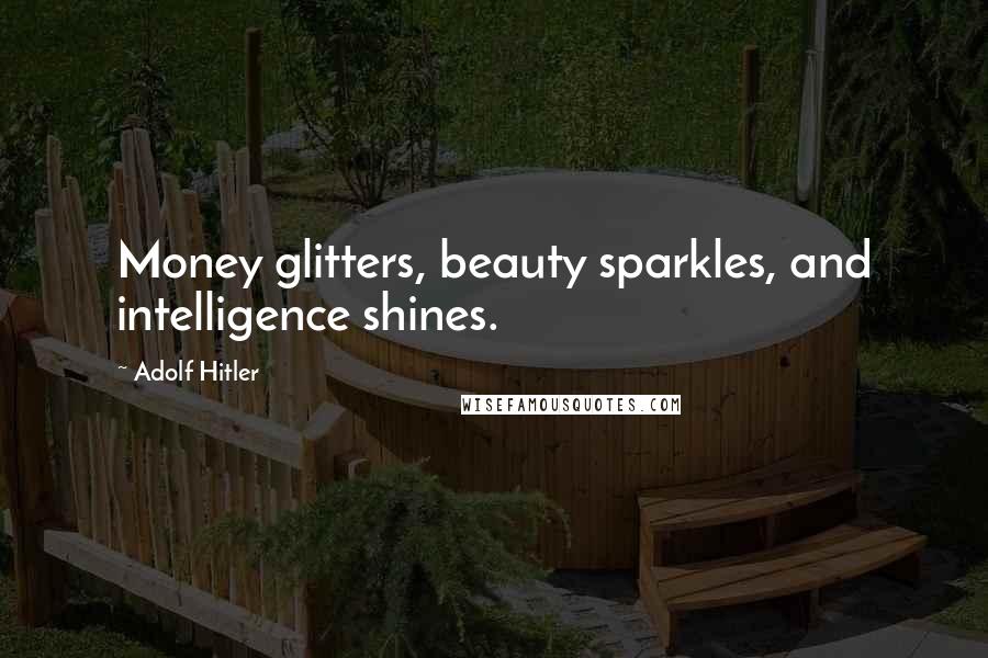 Adolf Hitler Quotes: Money glitters, beauty sparkles, and intelligence shines.