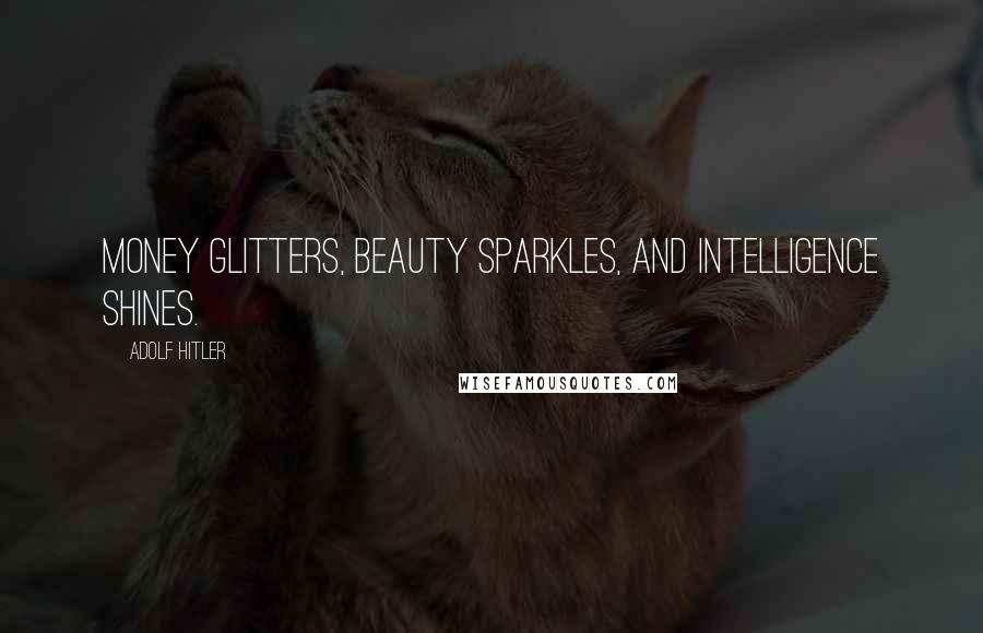 Adolf Hitler Quotes: Money glitters, beauty sparkles, and intelligence shines.