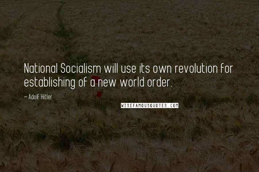 Adolf Hitler Quotes: National Socialism will use its own revolution for establishing of a new world order.