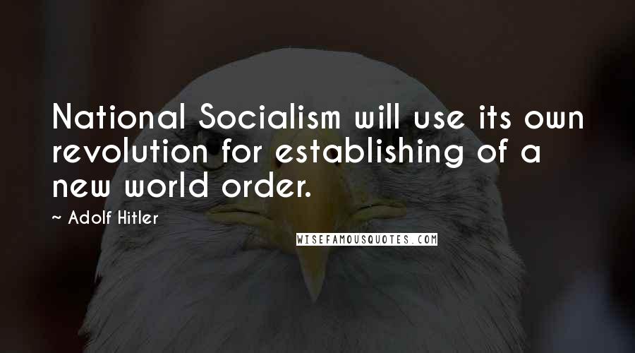 Adolf Hitler Quotes: National Socialism will use its own revolution for establishing of a new world order.