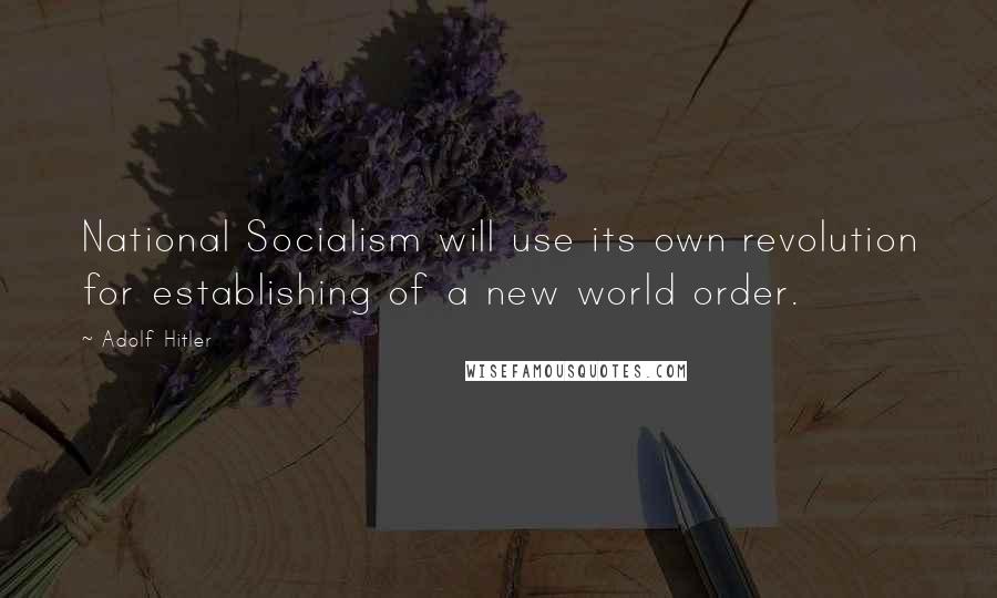 Adolf Hitler Quotes: National Socialism will use its own revolution for establishing of a new world order.