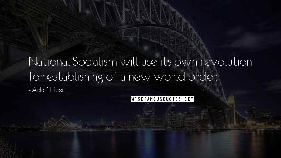 Adolf Hitler Quotes: National Socialism will use its own revolution for establishing of a new world order.