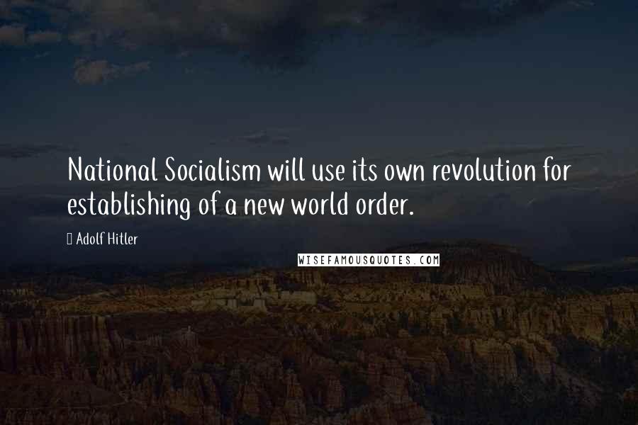 Adolf Hitler Quotes: National Socialism will use its own revolution for establishing of a new world order.