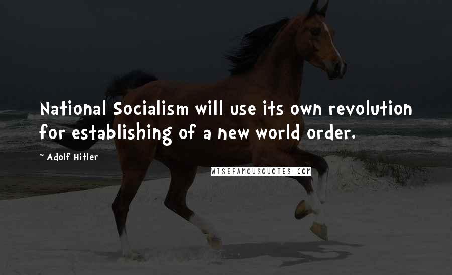 Adolf Hitler Quotes: National Socialism will use its own revolution for establishing of a new world order.