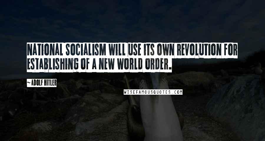 Adolf Hitler Quotes: National Socialism will use its own revolution for establishing of a new world order.