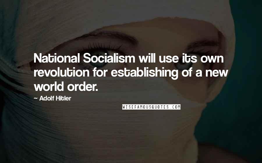 Adolf Hitler Quotes: National Socialism will use its own revolution for establishing of a new world order.