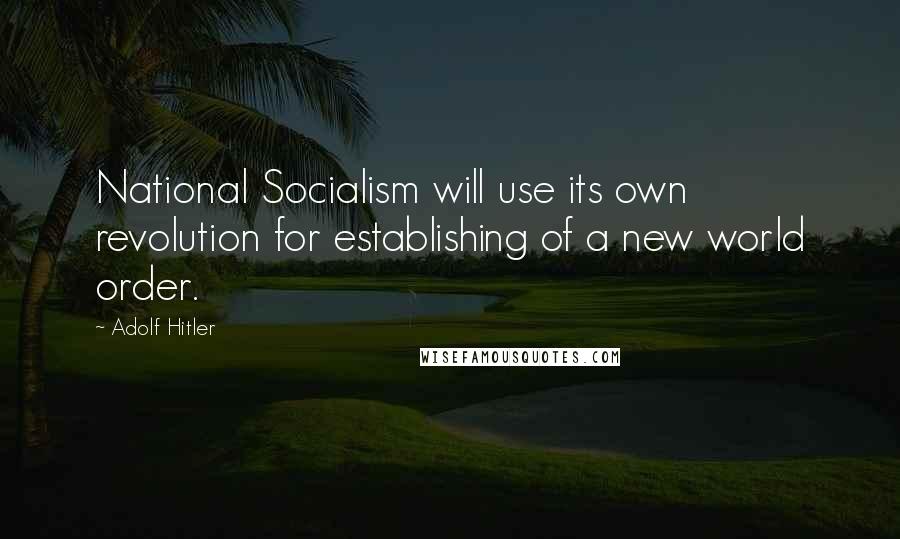 Adolf Hitler Quotes: National Socialism will use its own revolution for establishing of a new world order.