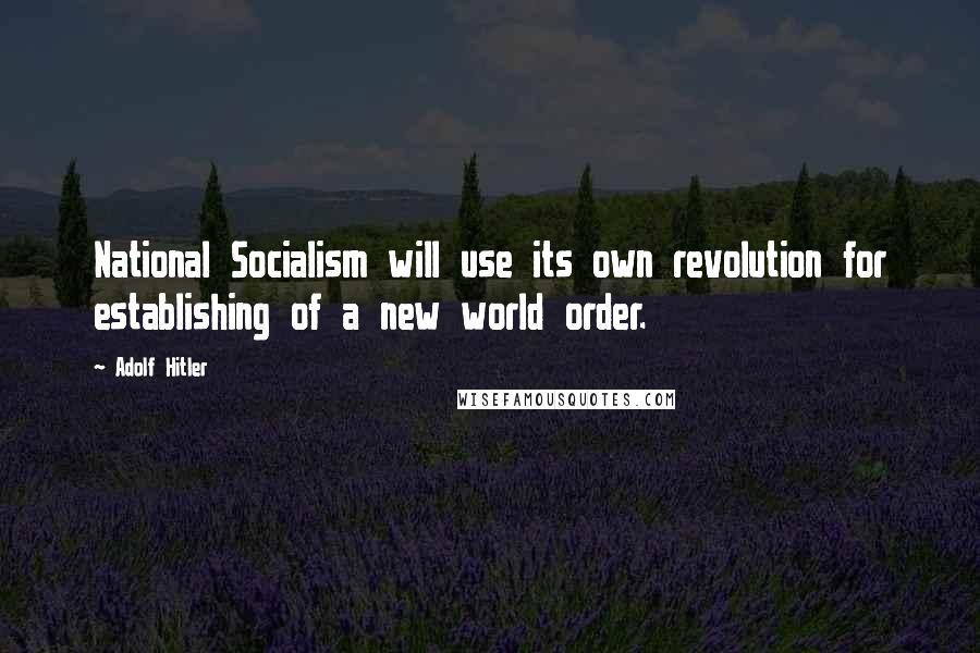 Adolf Hitler Quotes: National Socialism will use its own revolution for establishing of a new world order.