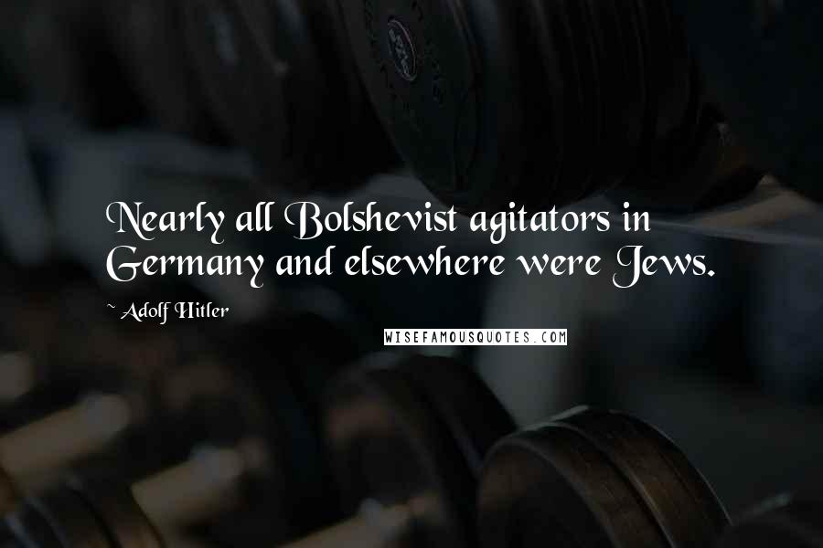 Adolf Hitler Quotes: Nearly all Bolshevist agitators in Germany and elsewhere were Jews.