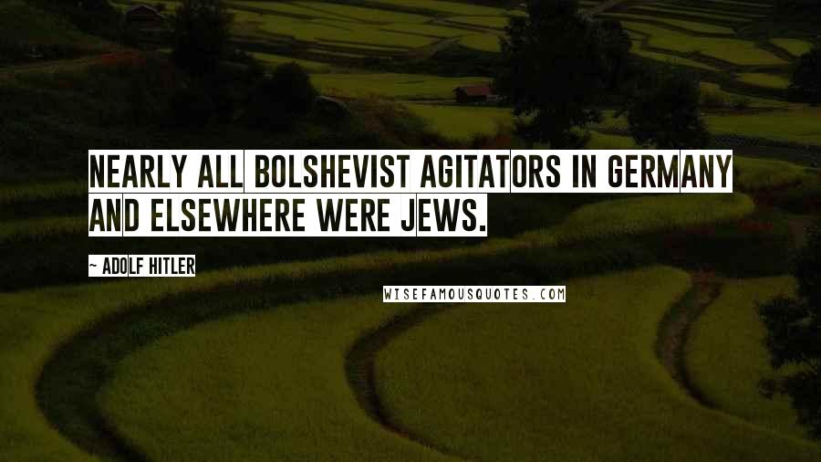 Adolf Hitler Quotes: Nearly all Bolshevist agitators in Germany and elsewhere were Jews.