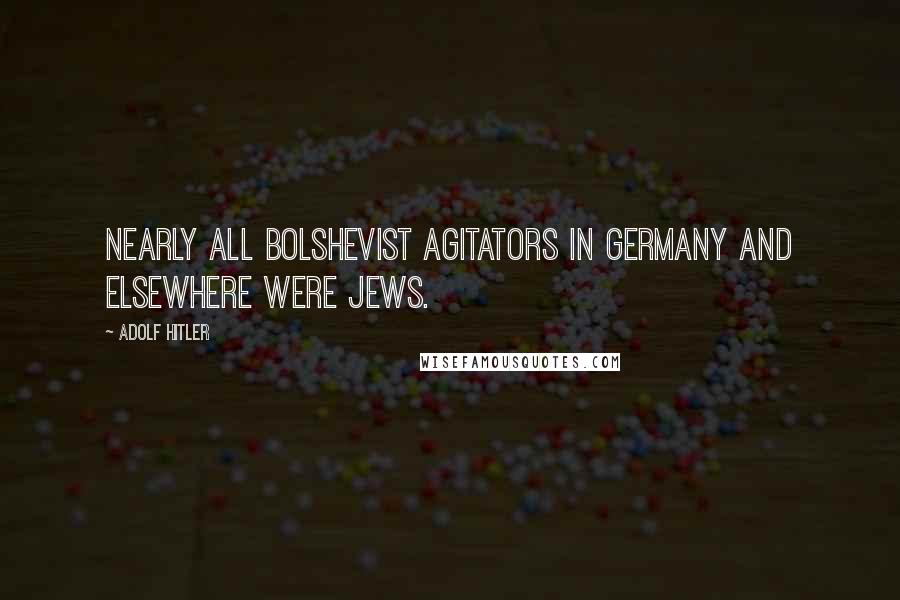 Adolf Hitler Quotes: Nearly all Bolshevist agitators in Germany and elsewhere were Jews.