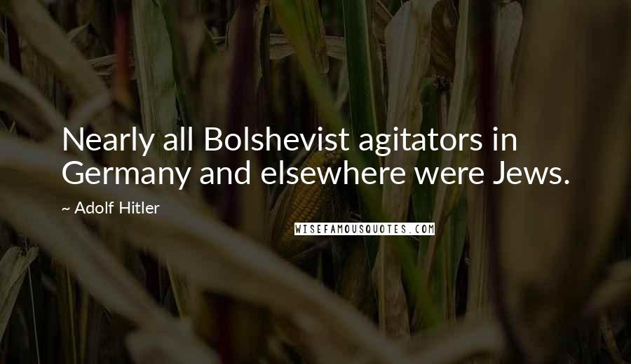 Adolf Hitler Quotes: Nearly all Bolshevist agitators in Germany and elsewhere were Jews.