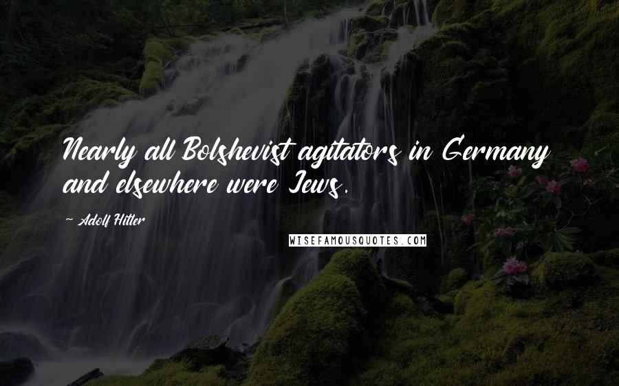 Adolf Hitler Quotes: Nearly all Bolshevist agitators in Germany and elsewhere were Jews.